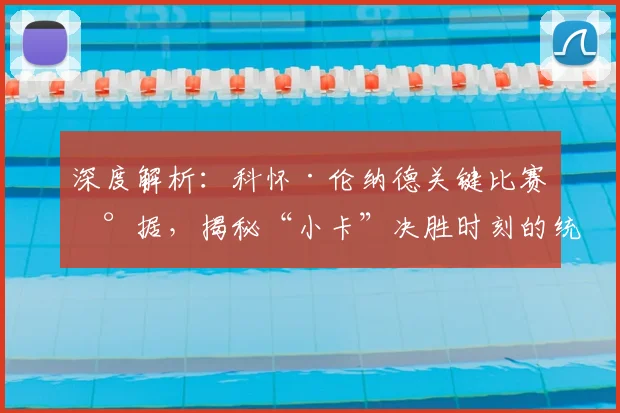 深度解析:科怀·伦纳德关键比赛数据,揭秘“小卡”决胜时刻的统治力表现