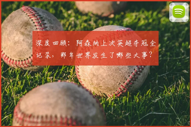 深度回顾:阿森纳上次英超夺冠全记录,那年世界发生了哪些大事?