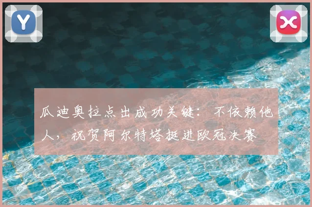 瓜迪奥拉点出成功关键：不依赖他人，祝贺阿尔特塔挺进欧冠决赛