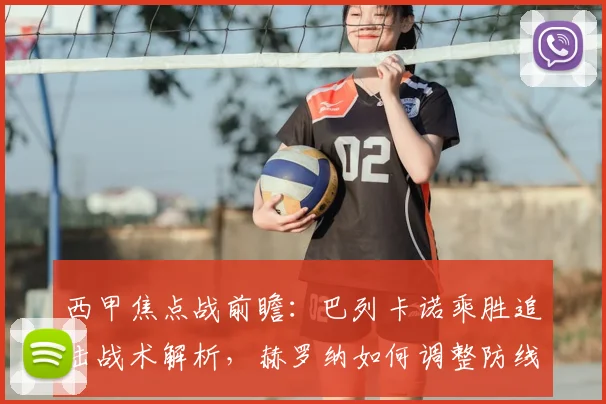 西甲焦点战前瞻:巴列卡诺乘胜追击战术解析,赫罗纳如何调整防线止住连败?