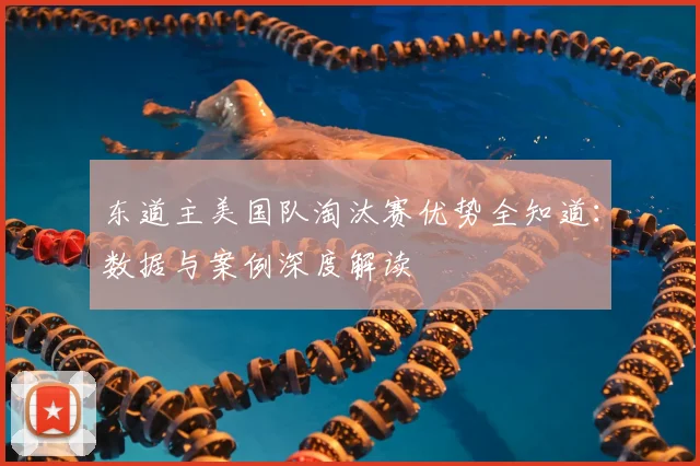 东道主美国队淘汰赛优势全知道：数据与案例深度解读