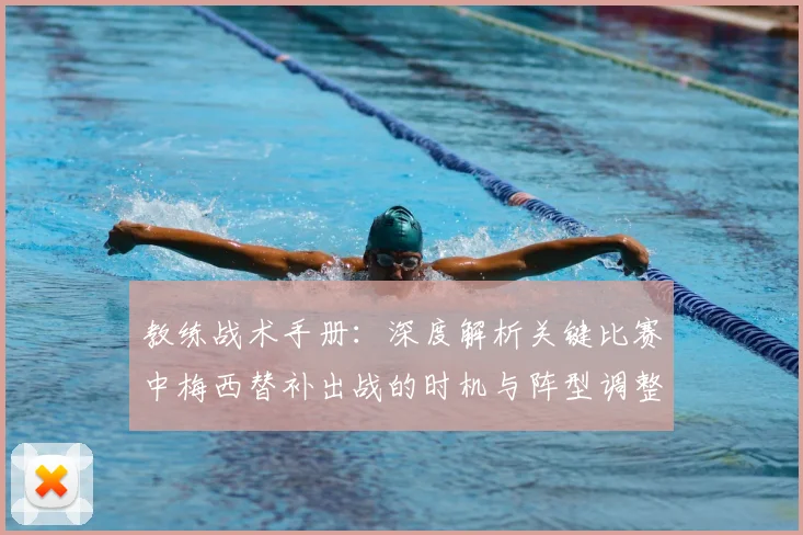 教练战术手册:深度解析关键比赛中梅西替补出战的时机与阵型调整