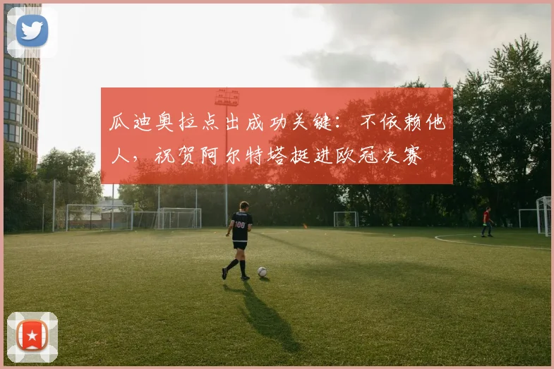 瓜迪奥拉点出成功关键：不依赖他人，祝贺阿尔特塔挺进欧冠决赛