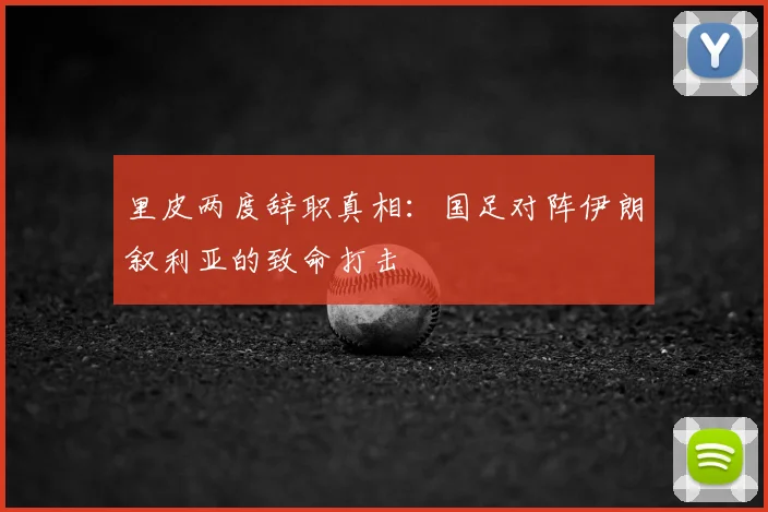 里皮两度辞职真相:国足对阵伊朗叙利亚的致命打击